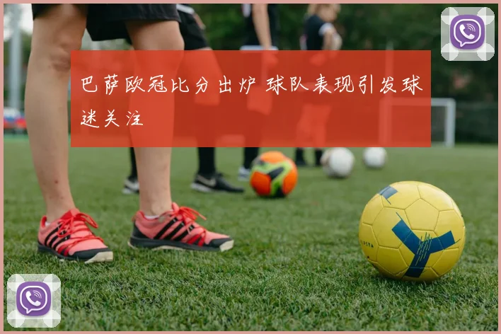 巴萨欧冠比分出炉 球队表现引发球迷关注
