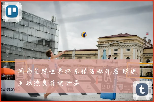 网易星球世界杯竞猜活动开启 球迷互动热度持续升温