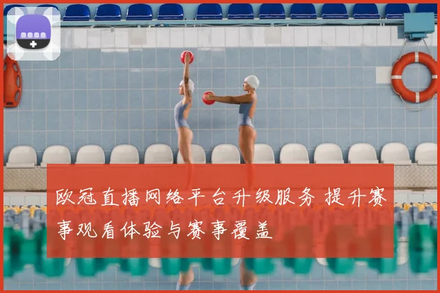 欧冠直播网络平台升级服务 提升赛事观看体验与赛事覆盖