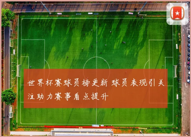 世界杯赛球员榜更新 球员表现引关注助力赛事看点提升