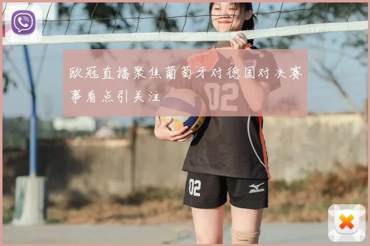 欧冠直播聚焦葡萄牙对德国对决赛事看点引关注